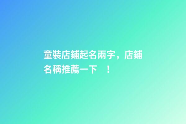 童裝店鋪起名兩字，店鋪名稱推薦一下！-第1張-店鋪起名-玄機派